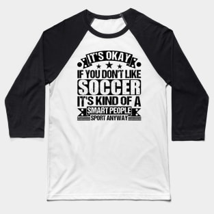 Soccer Lover It's Okay If You Don't Like Soccer It's Kind Of A Smart People Sports Anyway Baseball T-Shirt